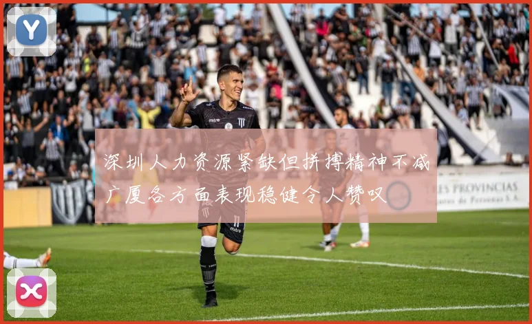 深圳人力资源紧缺但拼搏精神不减广厦各方面表现稳健令人赞叹
