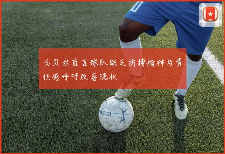 戈贝尔直言球队缺乏拼搏精神与责任感呼吁改善现状
