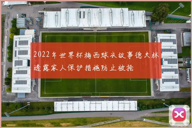 2022年世界杯梅西球衣故事德夫林透露家人保护措施防止被抢