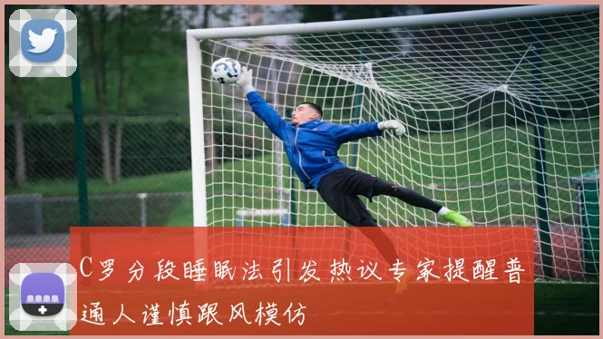 C罗分段睡眠法引发热议专家提醒普通人谨慎跟风模仿