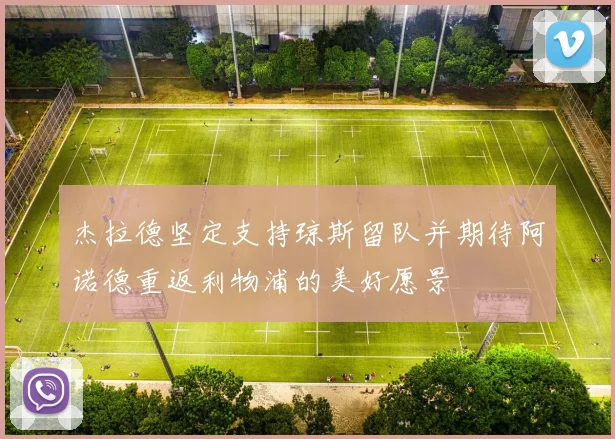 杰拉德坚定支持琼斯留队并期待阿诺德重返利物浦的美好愿景