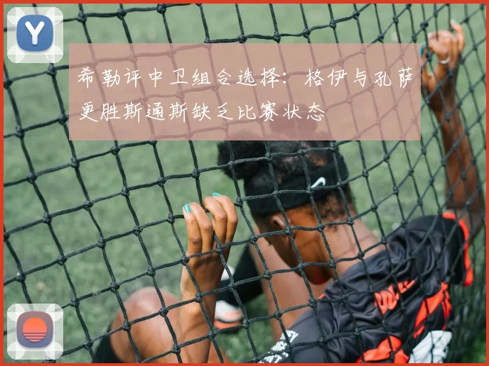 希勒评中卫组合选择：格伊与孔萨更胜斯通斯缺乏比赛状态