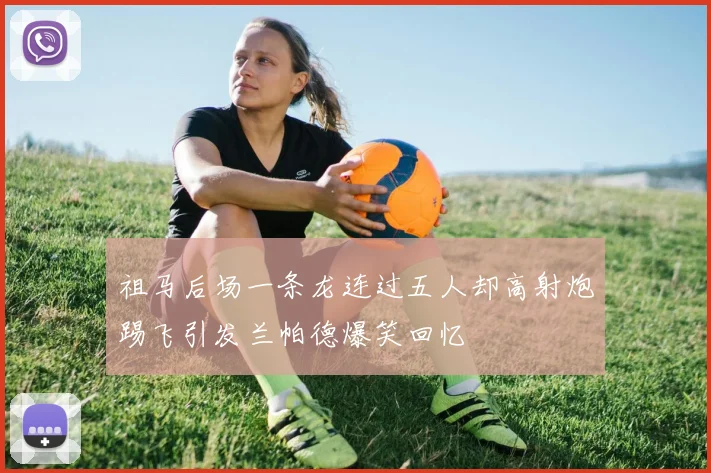 祖马后场一条龙连过五人却高射炮踢飞引发兰帕德爆笑回忆
