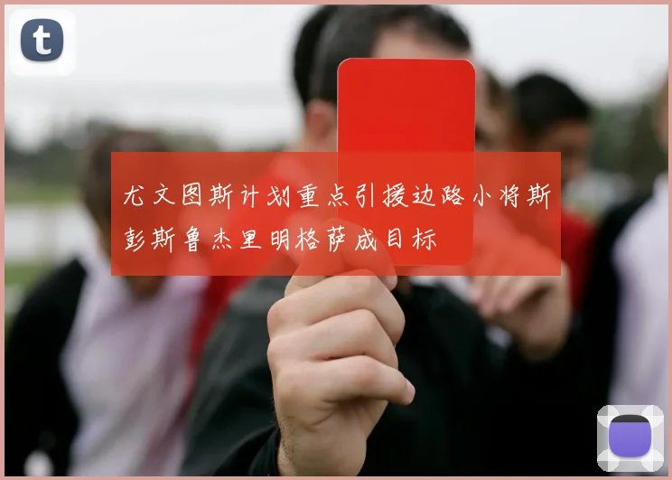 尤文图斯计划重点引援边路小将斯彭斯鲁杰里明格萨成目标
