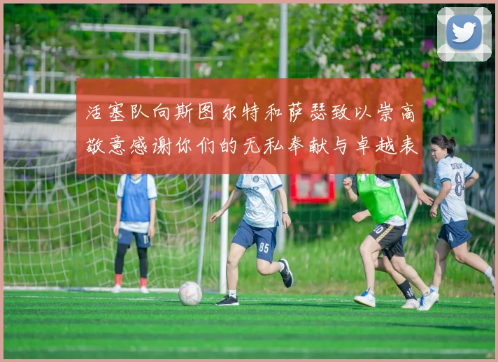 活塞队向斯图尔特和萨瑟致以崇高敬意感谢你们的无私奉献与卓越表现