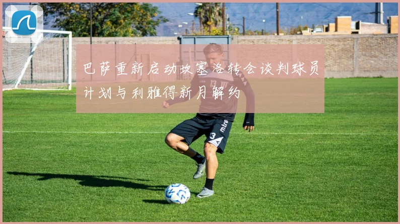 巴萨重新启动坎塞洛转会谈判球员计划与利雅得新月解约