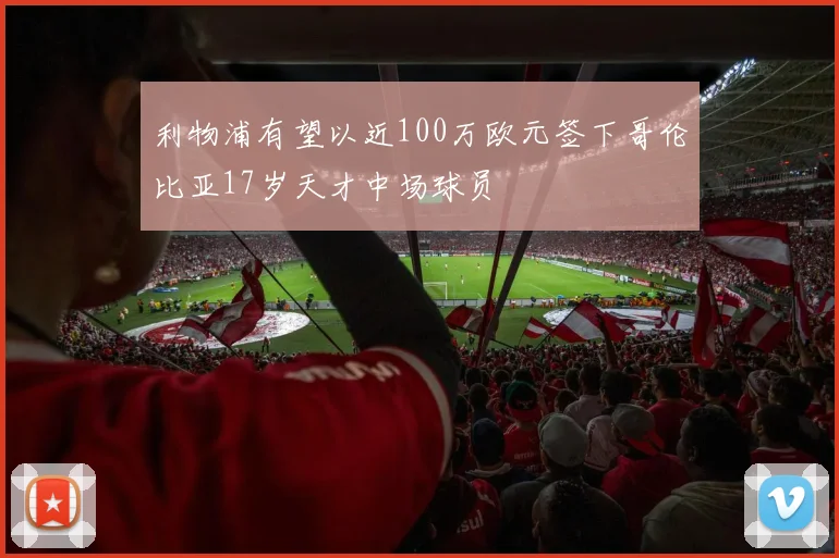 利物浦有望以近100万欧元签下哥伦比亚17岁天才中场球员