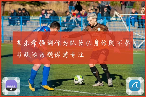 基米希强调作为队长以身作则不参与政治话题保持专注
