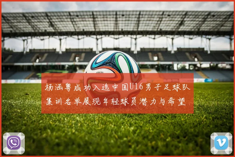 杨涵粤成功入选中国U16男子足球队集训名单展现年轻球员潜力与希望