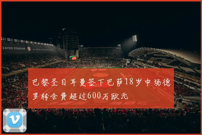 巴黎圣日耳曼签下巴萨18岁中场德罗转会费超过600万欧元